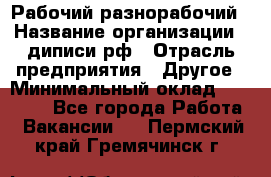 Рабочий-разнорабочий › Название организации ­ диписи.рф › Отрасль предприятия ­ Другое › Минимальный оклад ­ 18 000 - Все города Работа » Вакансии   . Пермский край,Гремячинск г.